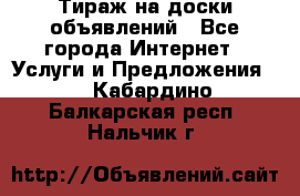 Тираж на доски объявлений - Все города Интернет » Услуги и Предложения   . Кабардино-Балкарская респ.,Нальчик г.